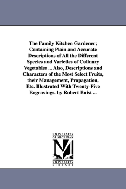 The Family Kitchen Gardener; Containing Plain and Accurate Descriptions of All the Different Species and Varieties of Culinary Vegetables ... Also, Descriptions and Characters of the Most Select Fruit, Paperback / softback Book