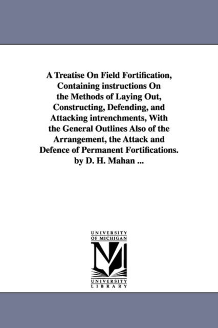 A Treatise on Field Fortification, Containing Instructions on the Methods of Laying Out, Constructing, Defending, and Attacking Intrenchments, with, Paperback / softback Book