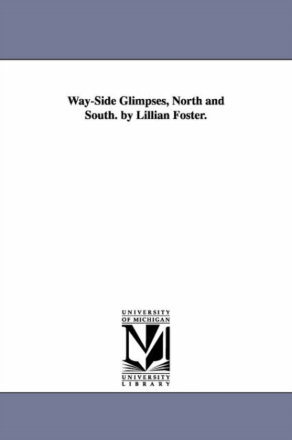 Way-Side Glimpses, North and South. by Lillian Foster., Paperback / softback Book