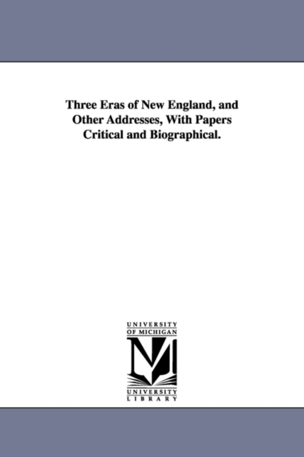 Three Eras of New England, and Other Addresses, With Papers Critical and Biographical., Paperback / softback Book