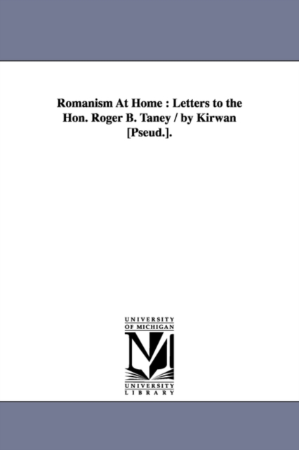 Romanism At Home : Letters to the Hon. Roger B. Taney / by Kirwan [Pseud.]., Paperback / softback Book