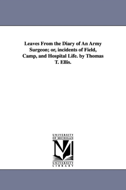 Leaves from the Diary of an Army Surgeon; Or, Incidents of Field, Camp, and Hospital Life. by Thomas T. Ellis., Paperback / softback Book