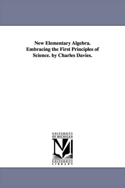 New Elementary Algebra. Embracing the First Principles of Science. by Charles Davies., Paperback / softback Book