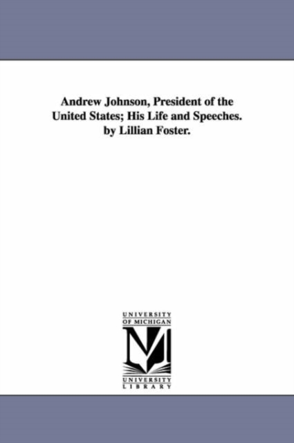 Andrew Johnson, President of the United States; His Life and Speeches. by Lillian Foster., Paperback / softback Book