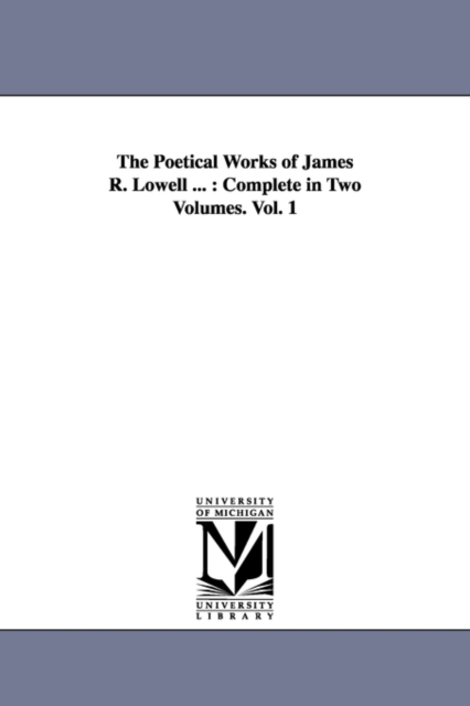 The Poetical Works of James R. Lowell ... : Complete in Two Volumes. Vol. 1, Paperback / softback Book