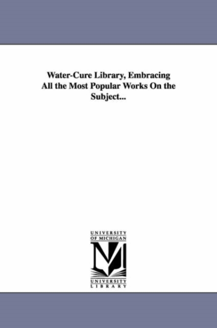 Water-Cure Library, Embracing All the Most Popular Works On the Subject..., Paperback / softback Book