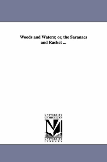 Woods and waters; or, The Saranacs and Racket ..., Paperback / softback Book