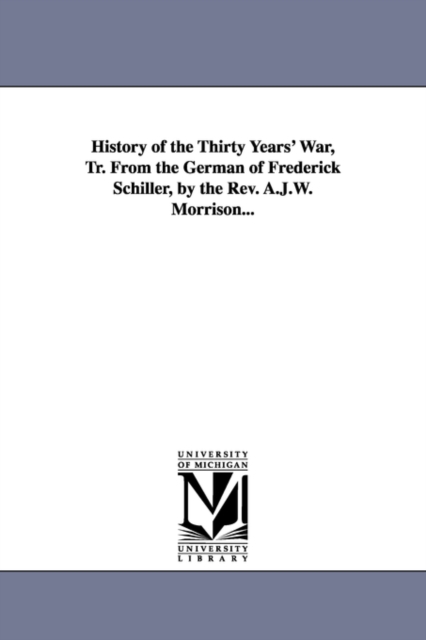 History of the Thirty Years' War, Tr. from the German of Frederick Schiller, by the REV. A.J.W. Morrison..., Paperback / softback Book