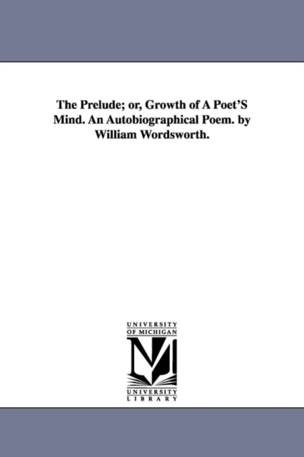 The Prelude; or, Growth of A Poet'S Mind. An Autobiographical Poem. by William Wordsworth., Paperback / softback Book