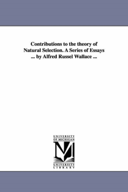 Contributions to the theory of Natural Selection. A Series of Essays ... by Alfred Russel Wallace ..., Paperback / softback Book