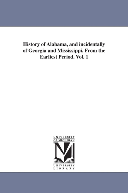 History of Alabama, and incidentally of Georgia and Mississippi, From the Earliest Period. Vol. 1, Paperback / softback Book