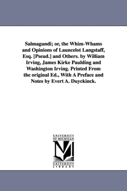 Salmagundi; Or, the Whim-Whams and Opinions of Launcelot Langstaff, Esq. [Pseud.] and Others. by William Irving, James Kirke Paulding and Washington Irving. Printed from the Original Ed., with a Prefa, Paperback / softback Book