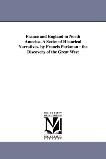 France and England in North America. A Series of Historical Narratives. by Francis Parkman : the Discovery of the Great West, Paperback / softback Book