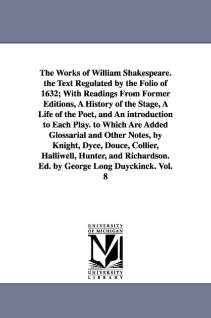 The Works of William Shakespeare. the Text Regulated by the Folio of 1632; With Readings from Former Editions, a History of the Stage, a Life of the Poet, and an Introduction to Each Play. to Which Ar, Paperback / softback Book
