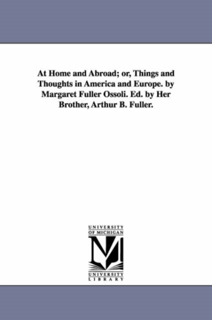 At Home and Abroad; or, Things and Thoughts in America and Europe. by Margaret Fuller Ossoli. Ed. by Her Brother, Arthur B. Fuller., Paperback / softback Book