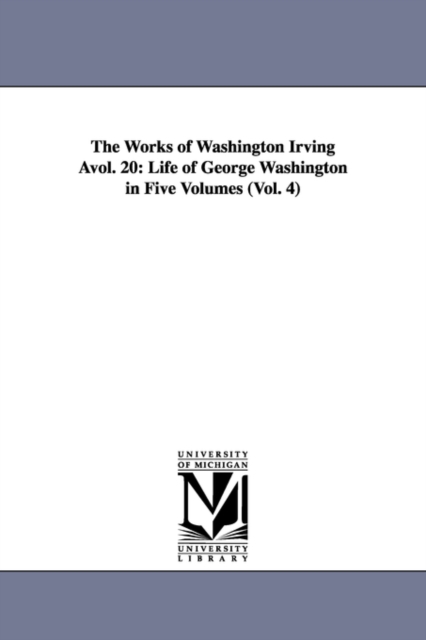 The Works of Washington Irving Avol. 20 : Life of George Washington in Five Volumes (Vol. 4), Paperback / softback Book