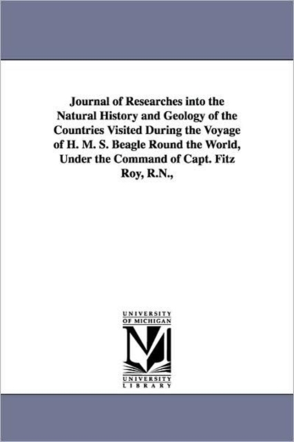 Journal of Researches into the Natural History and Geology of the Countries Visited During the Voyage of H. M. S. Beagle Round the World, Under the Command of Capt. Fitz Roy, R.N.,, Paperback / softback Book