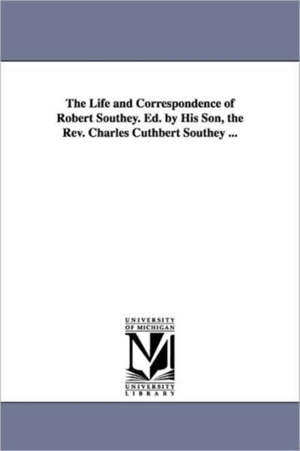 The Life and Correspondence of Robert Southey. Ed. by His Son, the REV. Charles Cuthbert Southey ..., Paperback / softback Book