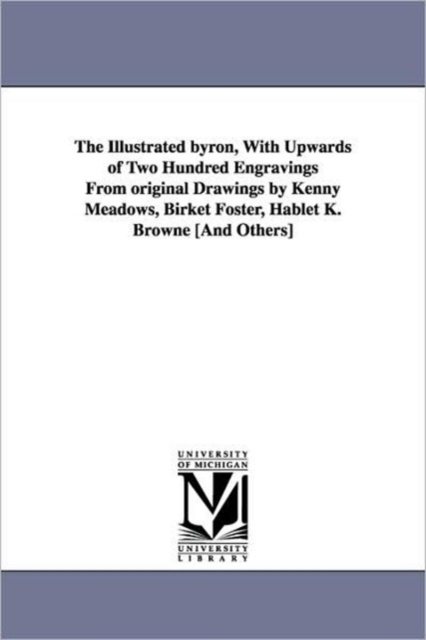 The Illustrated Byron, with Upwards of Two Hundred Engravings from Original Drawings by Kenny Meadows, Birket Foster, Hablet K. Browne [And Others], Paperback / softback Book
