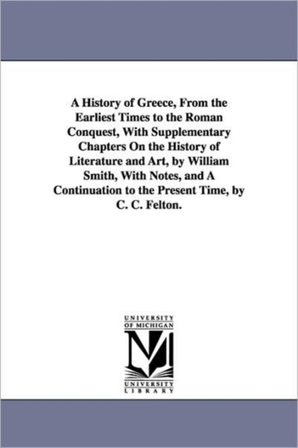 A History of Greece, from the Earliest Times to the Roman Conquest, with Supplementary Chapters on the History of Literature and Art, by William Smi, Paperback / softback Book