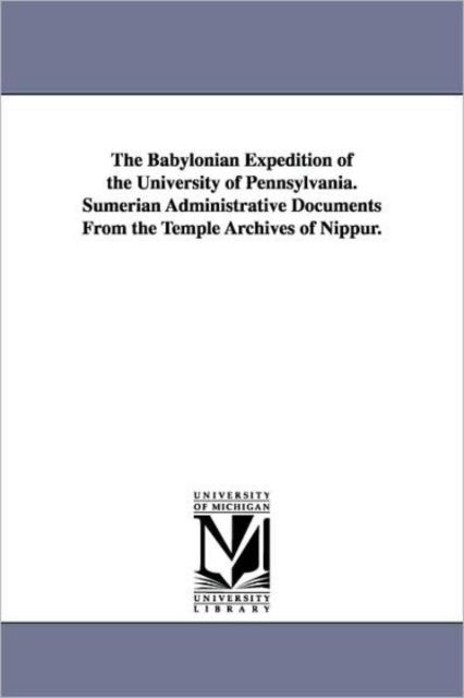 The Babylonian Expedition of the University of Pennsylvania. Sumerian Administrative Documents from the Temple Archives of Nippur., Paperback / softback Book