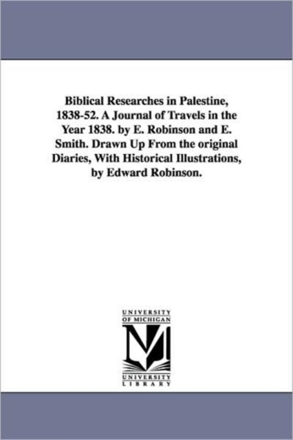 Biblical Researches in Palestine, 1838-52. A Journal of Travels in the Year 1838. by E. Robinson and E. Smith. Drawn Up From the original Diaries, With Historical Illustrations, by Edward Robinson., Paperback / softback Book