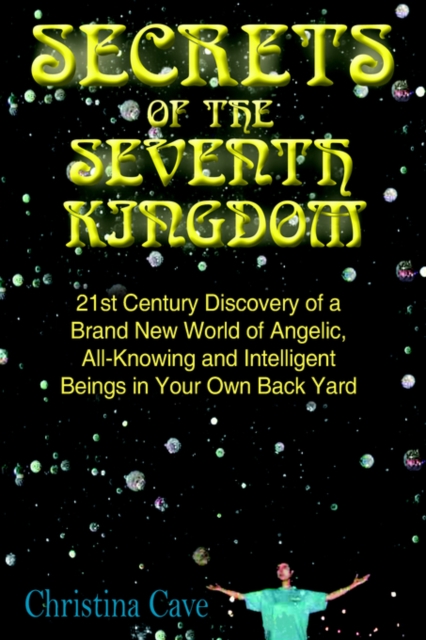 Secrets of the Seventh Kingdom : 21st Century Discovery of a Brand New World of Angelic, All-Knowing and Intelligent Beings in Your Own Back Yard, Hardback Book