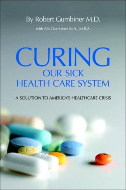Curing Our Sick Health Care System : A Solution to America's Health Care Crisis, Hardback Book