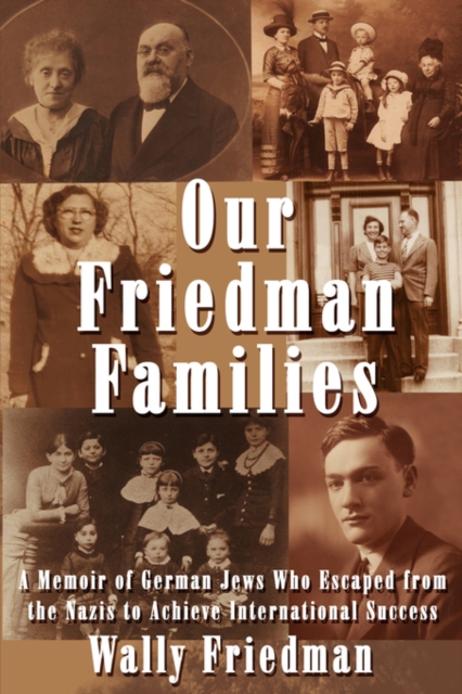 Our Friedman Families : A Memoir of German Jews Who Escaped from the Nazis to Achieve International Success, Paperback / softback Book