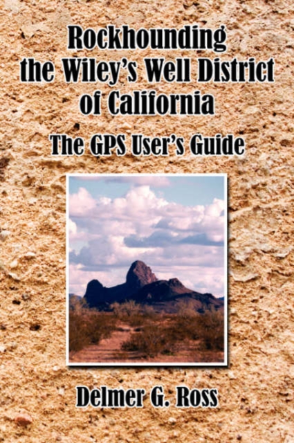 Rockhounding the Wiley's Well District of California : The GPS User's Guide, Paperback / softback Book