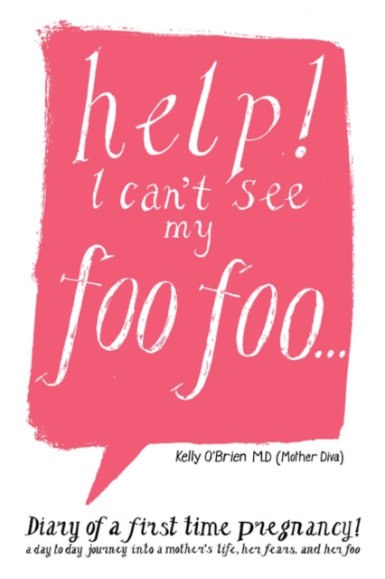 HELP! I Can't See My Foo Foo. : Diary of a First Time Pregnancy! A Day to Day Journey into a Mothers Life, Her Fears and Her Foo, Paperback / softback Book