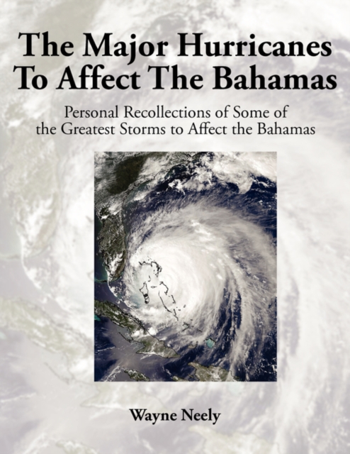 The Major Hurricanes to Affect the Bahamas : Personal Recollections of Some of the Greatest Storms to Affect the Bahamas, Paperback / softback Book