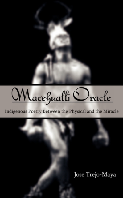 Macehualli Oracle : Indigenous Poetry Between the Physical and the Miracle, Paperback / softback Book