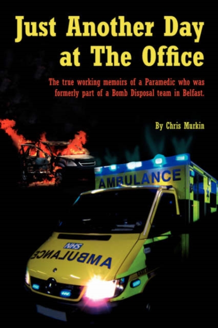 Just Another Day at The Office : The True Working Memoirs of a Paramedic Who Was Formerly Part of a Bomb Disposal Team in Belfast., Paperback / softback Book