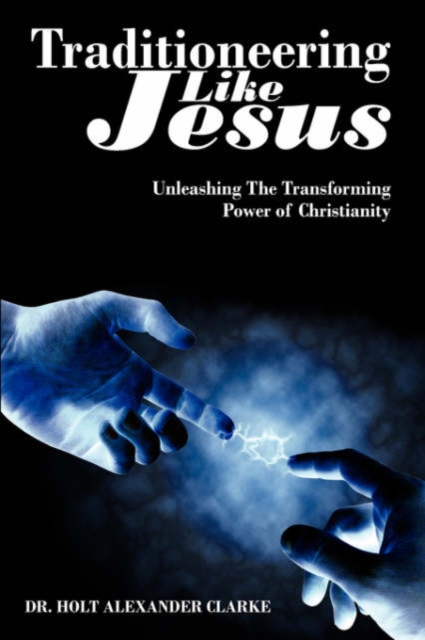 Traditioneering Like Jesus : Unleashing The Transforming Power of Christianity, Paperback / softback Book