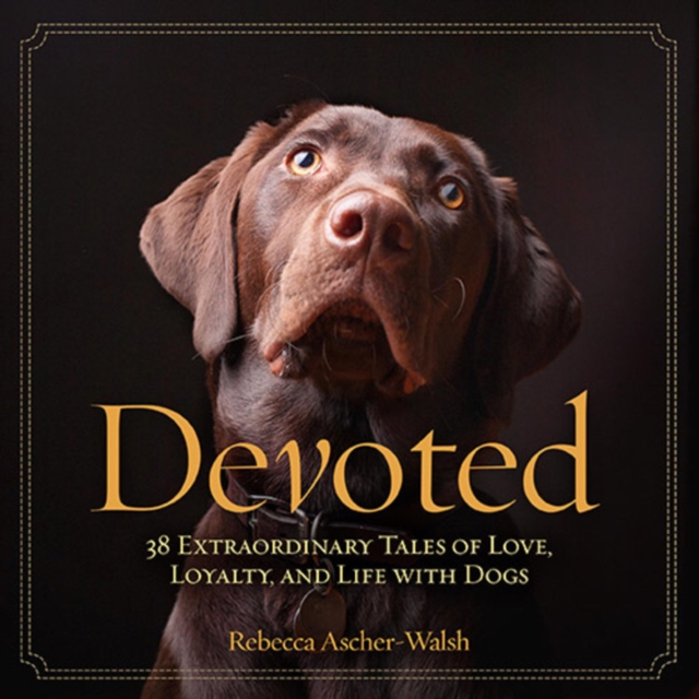 Devoted : 38 Extraordinary Tales of Love, Loyalty, and Life With Dogs, Hardback Book