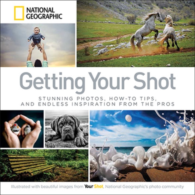 Getting Your Shot : Stunning Photos, How-to Tips, and Endless Inspiration From the Pros, Paperback / softback Book