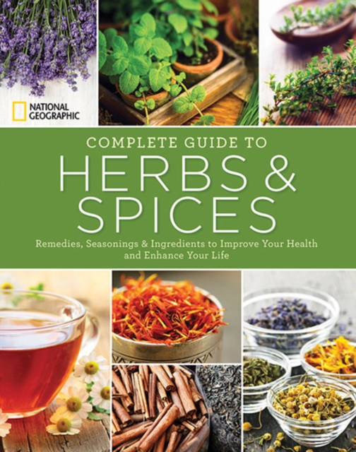 National Geographic Complete Guide to Herbs and Spices : Remedies, Seasonings, and Ingredients to Improve Your Health and Enhance Your Life, Paperback / softback Book