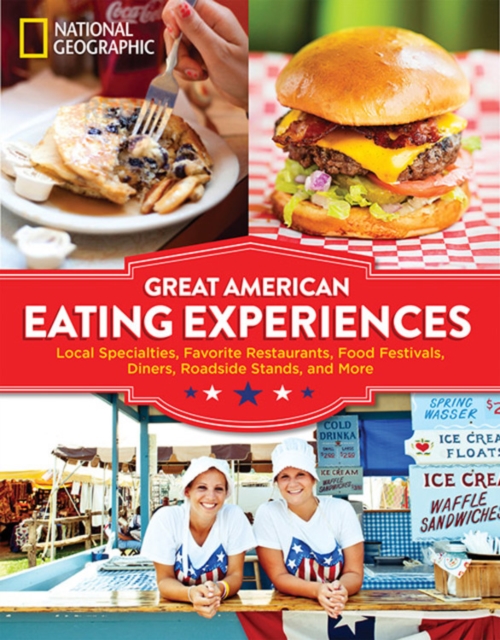 Great American Eating Experiences : Local Specialties, Favorite Restaurants, Food Festivals, Diners, Roadside Stands, and More, Paperback / softback Book
