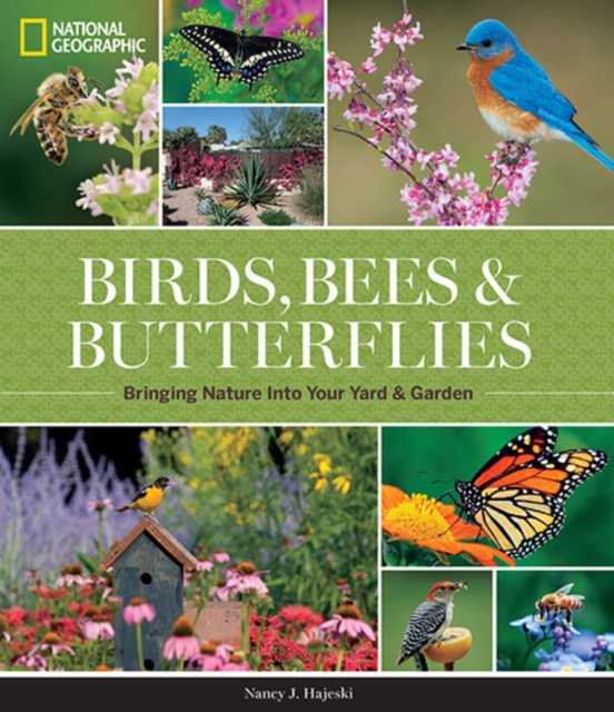 National Geographic Birds, Bees, Butterflies : Bringing Nature into Your Yard and Garden, Hardback Book