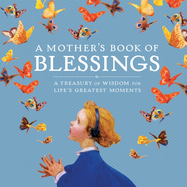 A Mother's Book of Blessings : A Treasury of Wisdom for Life's Greatest Moments, Hardback Book