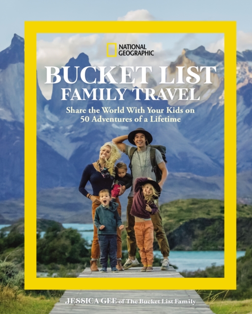 National Geographic Bucket List Family Travel : Share the World With Your Kids on 50 Adventures of a Lifetime, Hardback Book