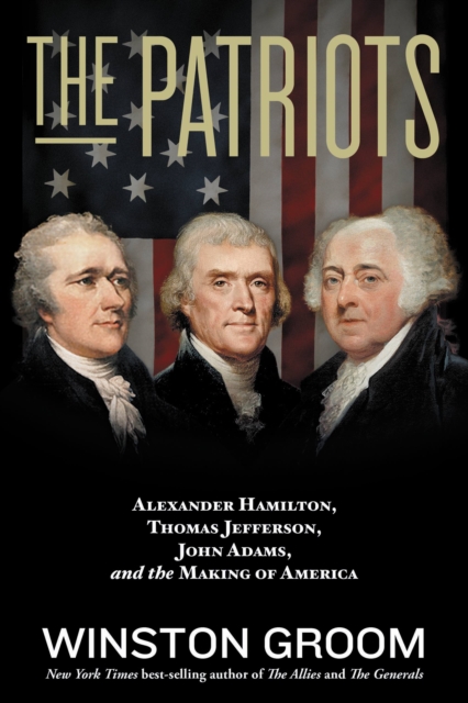 The Patriots : Alexander Hamilton, Thomas Jefferson, John Adams, and the Making of America, Paperback / softback Book