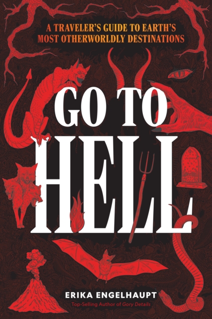 Go to Hell : A Traveler's Guide to Earth's Most Otherworldly Destinations, Hardback Book
