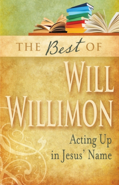 The Best of William H. Willimon : Acting Out in Jesus' Name, Paperback / softback Book
