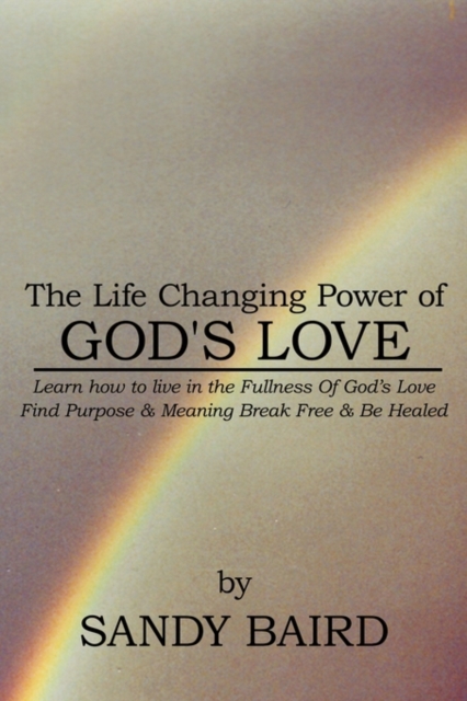 The Life Changing Power of God's Love : Learn How to Live in the Fullness of God's Love Find Purpose and Meaning Break Free and be Healed, Paperback / softback Book