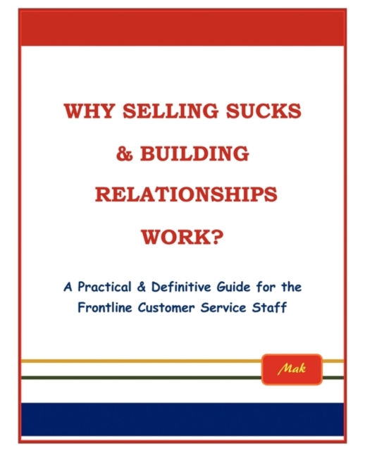 Why Selling Sucks & Building Relationships Work? : A Practical & Definitive Guide for the Frontline Service Staff, Paperback / softback Book