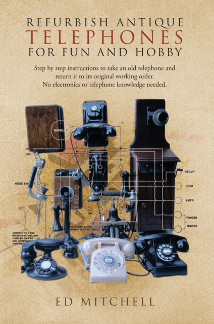 Refurbish Antique Telephones for Fun and Hobby : Step by Step Instructions to Take an Old Telephone and Return It to Its Original Working Order. No Electronics or Telephone Knowledge Needed., EPUB eBook