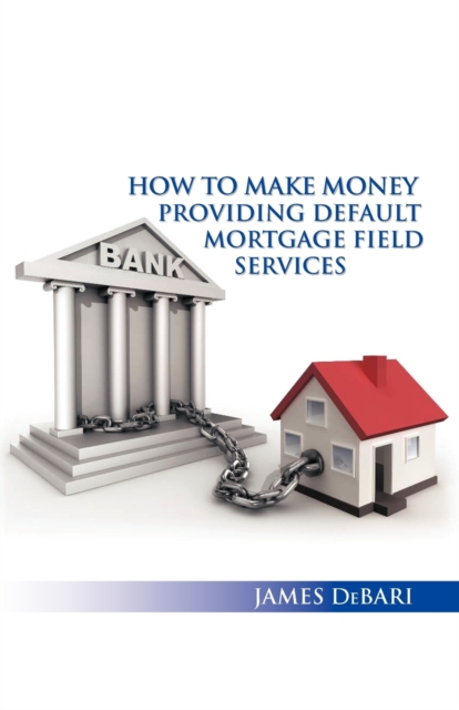 How to Make Money Providing Default Mortgage Field Services, Paperback / softback Book