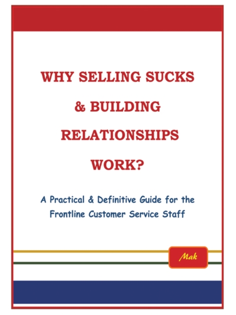 Why Selling Sucks & Building Relationships Work? : A Practical & Definitive Guide for the Frontline Service Staff, EPUB eBook